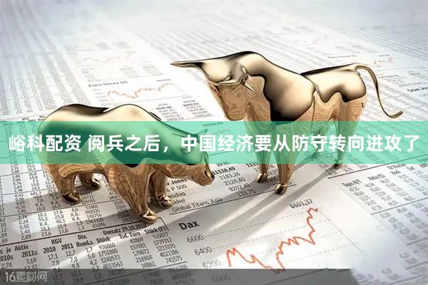 峪科配资 阅兵之后，中国经济要从防守转向进攻了