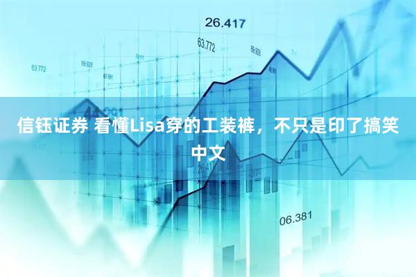 信钰证券 看懂Lisa穿的工装裤，不只是印了搞笑中文
