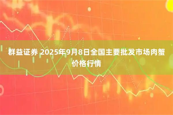 群益证券 2025年9月8日全国主要批发市场肉蟹价格行情