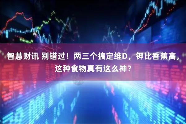 智慧财讯 别错过！两三个搞定维D，钾比香蕉高，这种食物真有这么神？