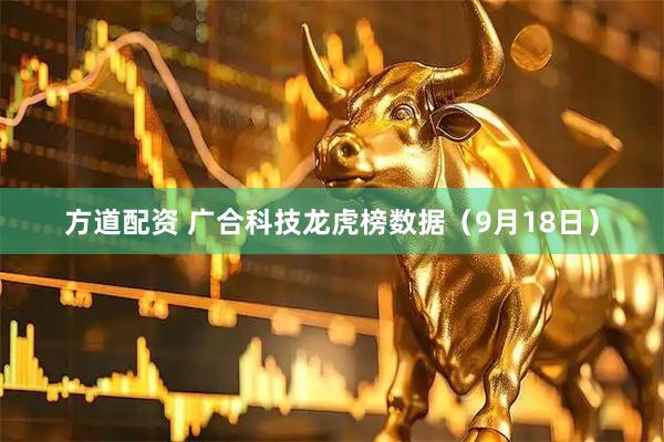 方道配资 广合科技龙虎榜数据（9月18日）