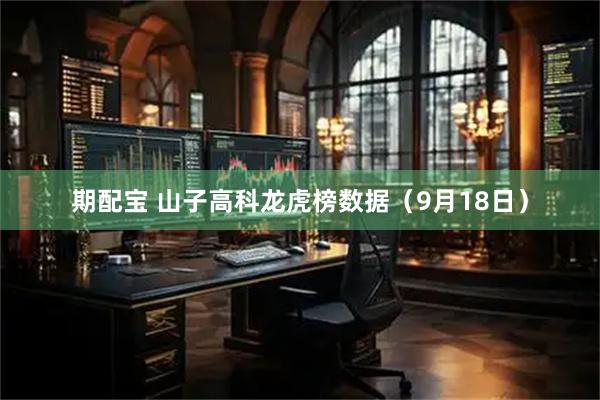 期配宝 山子高科龙虎榜数据（9月18日）