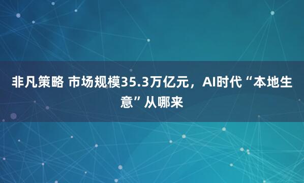 非凡策略 市场规模35.3万亿元，AI时代“本地生意”从哪来