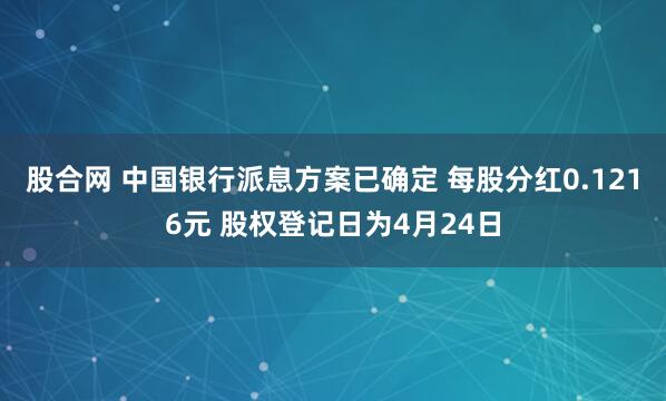 股合网 中国银行派息方案已确定 每股分红0.1216元 股权登记日为4月24日