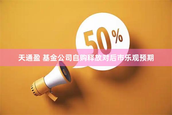 天通盈 基金公司自购释放对后市乐观预期