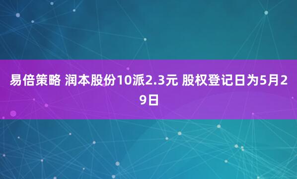 易倍策略 润本股份10派2.3元 股权登记日为5月29日