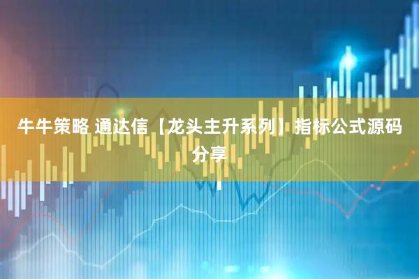 牛牛策略 通达信【龙头主升系列】指标公式源码分享
