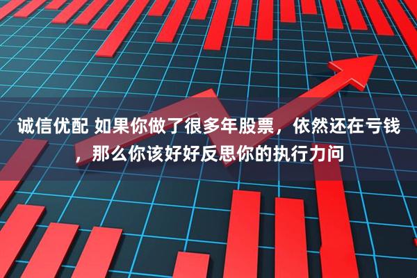 诚信优配 如果你做了很多年股票，依然还在亏钱，那么你该好好反思你的执行力问