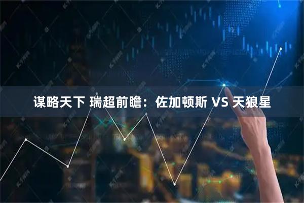 谋略天下 瑞超前瞻：佐加顿斯 VS 天狼星
