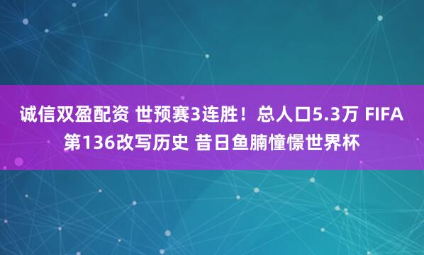 诚信双盈配资 世预赛3连胜!总人口5.3万 FIFA第136改写历史 昔日鱼腩憧憬世界杯