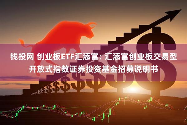 钱投网 创业板ETF汇添富: 汇添富创业板交易型开放式指数证券投资基金招募说明书