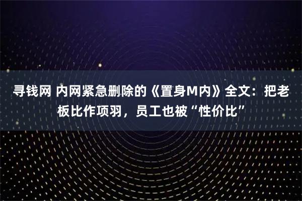 寻钱网 内网紧急删除的《置身M内》全文：把老板比作项羽，员工也被“性价比”